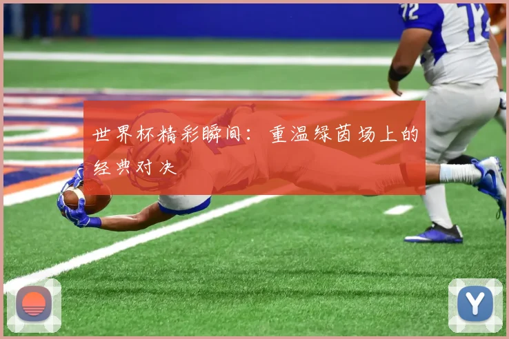 世界杯精彩瞬间:重温绿茵场上的经典对决