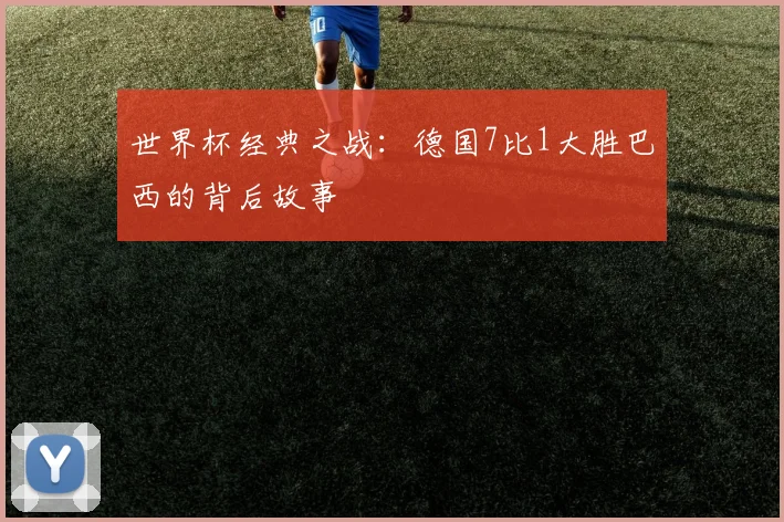 世界杯经典之战:德国7比1大胜巴西的背后故事