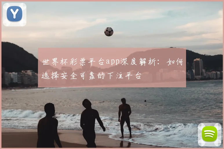世界杯彩票平台app深度解析:如何选择安全可靠的下注平台
