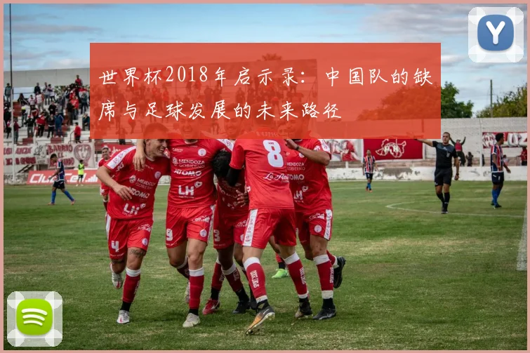 世界杯2018年启示录:中国队的缺席与足球发展的未来路径