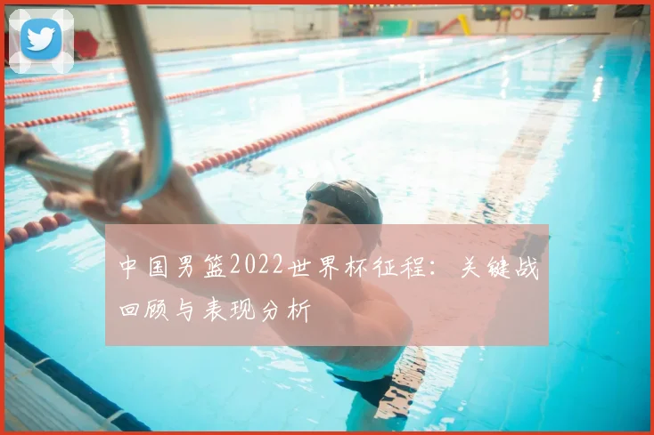 中国男篮2022世界杯征程:关键战回顾与表现分析