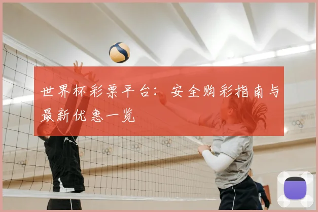 世界杯彩票平台:安全购彩指南与最新优惠一览