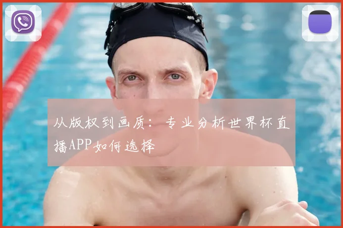 从版权到画质:专业分析世界杯直播APP如何选择