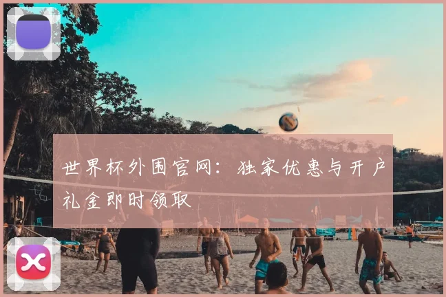 世界杯外围官网:独家优惠与开户礼金即时领取
