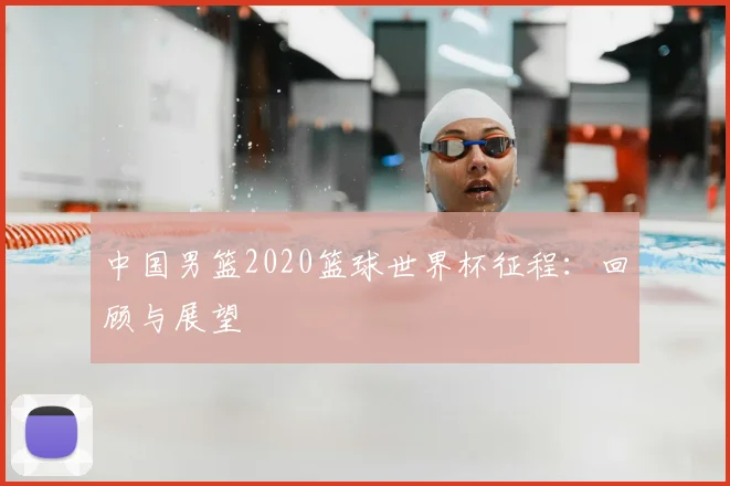 中国男篮2020篮球世界杯征程:回顾与展望