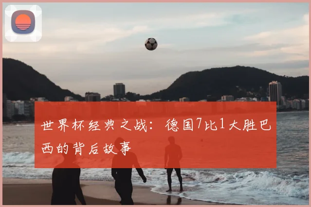 世界杯经典之战:德国7比1大胜巴西的背后故事