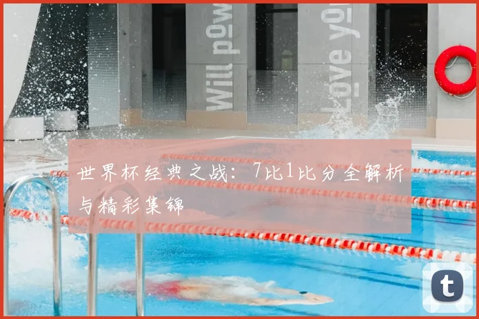 世界杯经典之战:7比1比分全解析与精彩集锦