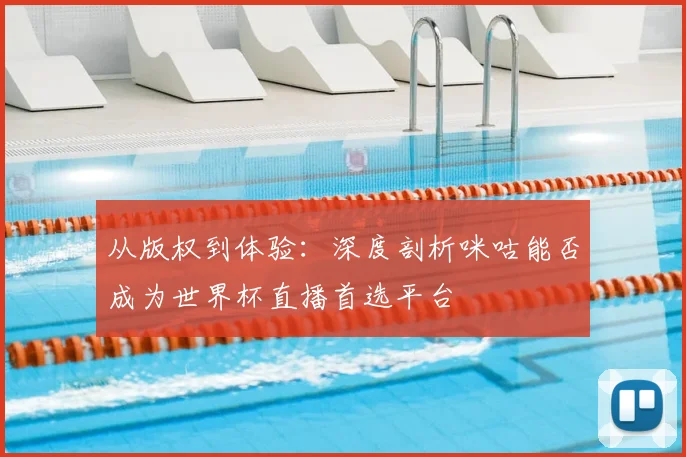 从版权到体验:深度剖析咪咕能否成为世界杯直播首选平台