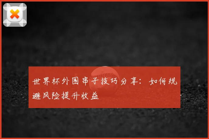 世界杯外围串子技巧分享:如何规避风险提升收益