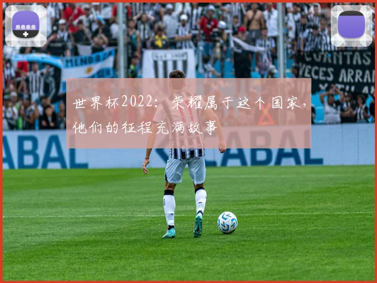 世界杯2022:荣耀属于这个国家,他们的征程充满故事