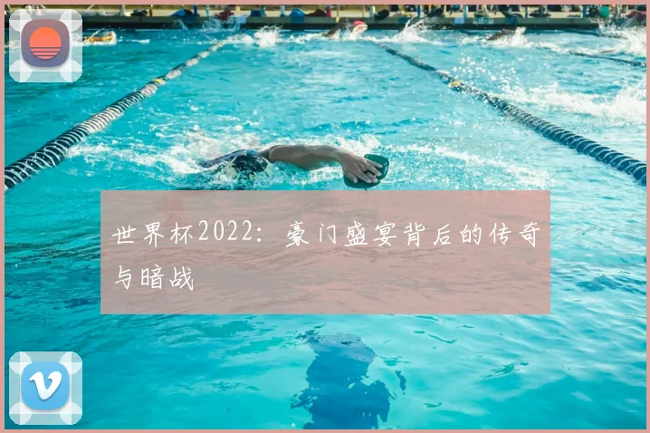 世界杯2022:豪门盛宴背后的传奇与暗战
