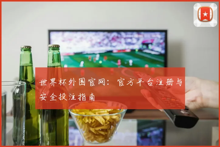 世界杯外围官网:官方平台注册与安全投注指南