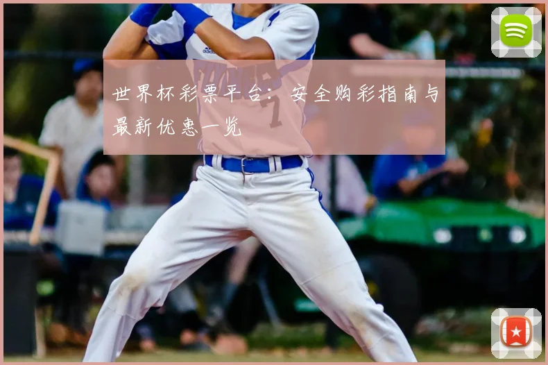 世界杯彩票平台:安全购彩指南与最新优惠一览