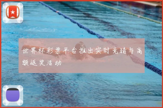 世界杯彩票平台推出实时竞猜与高额返奖活动