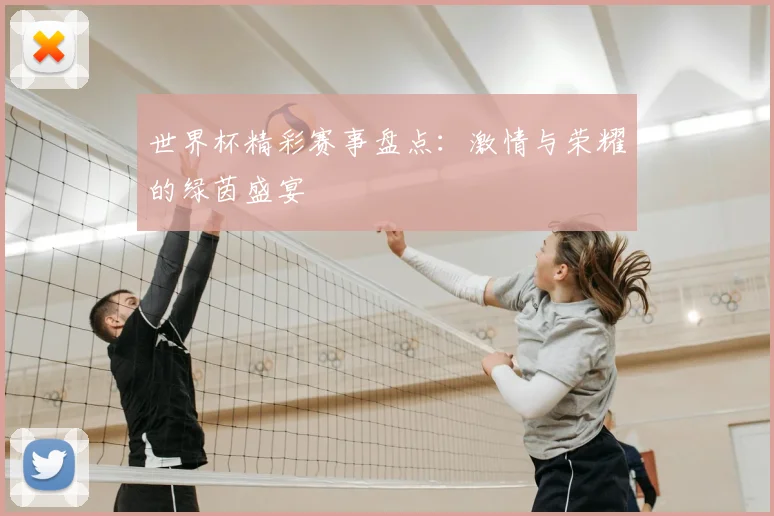 世界杯精彩赛事盘点:激情与荣耀的绿茵盛宴