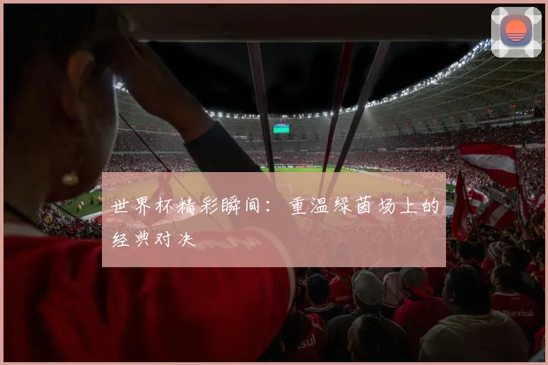 世界杯精彩瞬间:重温绿茵场上的经典对决