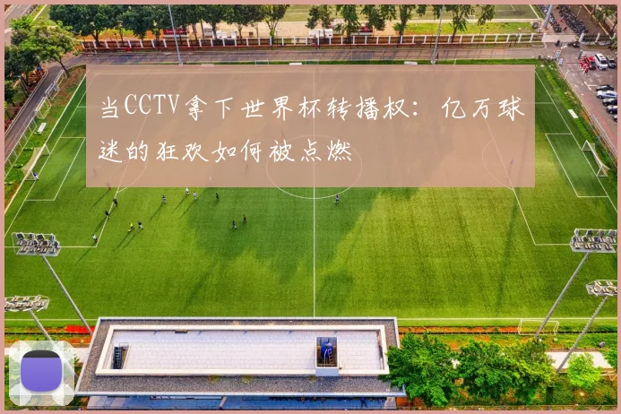 当CCTV拿下世界杯转播权：亿万球迷的狂欢如何被点燃